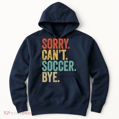 Sorry. Cant. Soccer. Bye. Funny Sarcastic Memes Soccer Hoodie