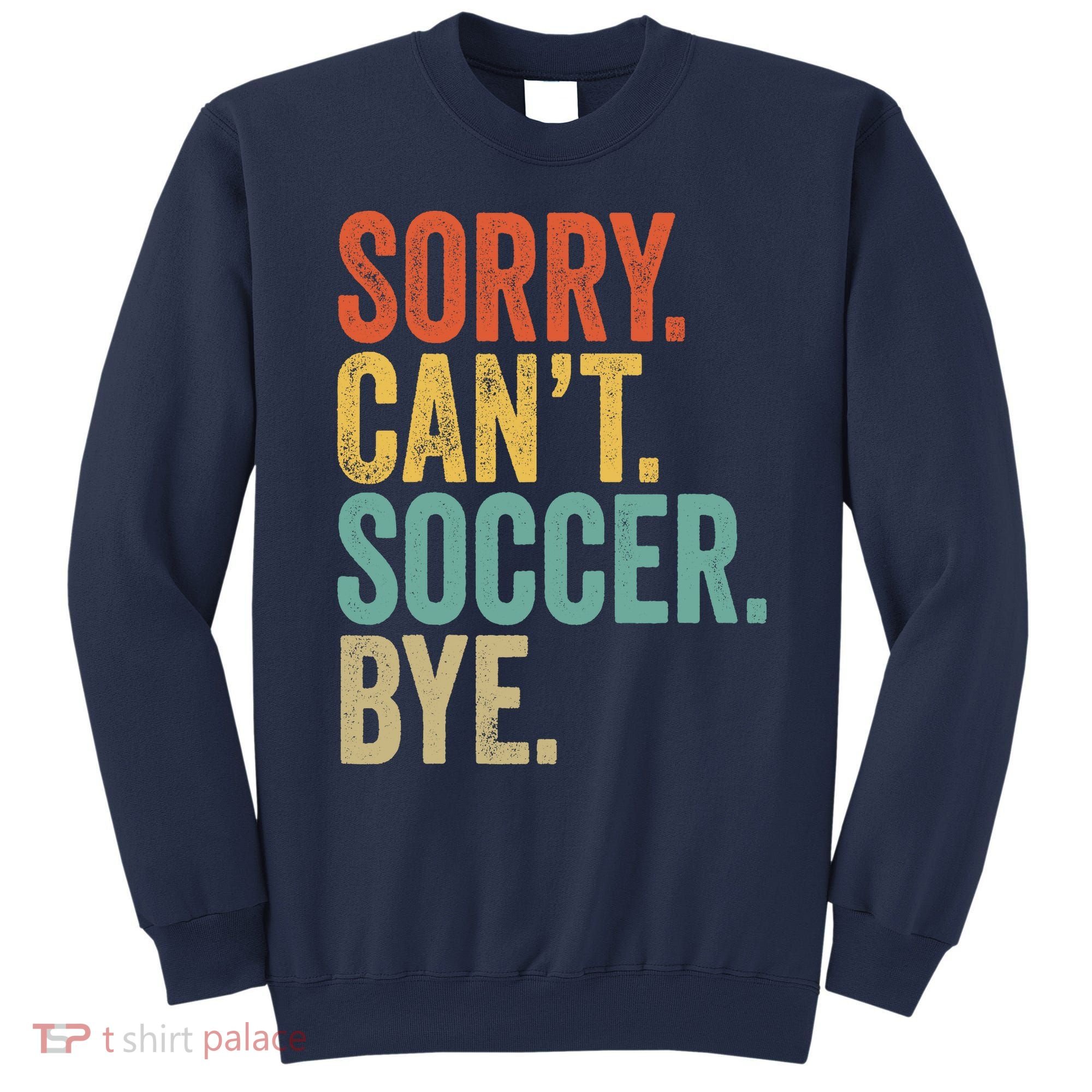 Sorry. Cant. Soccer. Bye. Funny Sarcastic Memes Soccer Sweatshirt