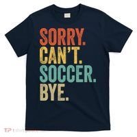 Sorry. Cant. Soccer. Bye. Funny Sarcastic Memes Soccer T-Shirt thumb 0