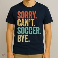 Sorry. Cant. Soccer. Bye. Funny Sarcastic Memes Soccer T-Shirt thumb 3