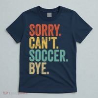 Sorry. Cant. Soccer. Bye. Funny Sarcastic Memes Soccer T-Shirt thumb 5