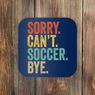 Sorry. Cant. Soccer. Bye. Funny Sarcastic Memes Soccer Coaster