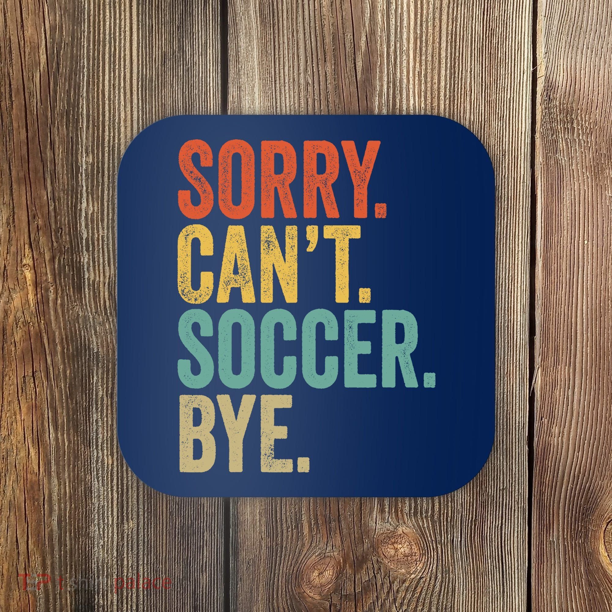 Sorry. Cant. Soccer. Bye. Funny Sarcastic Memes Soccer Coaster