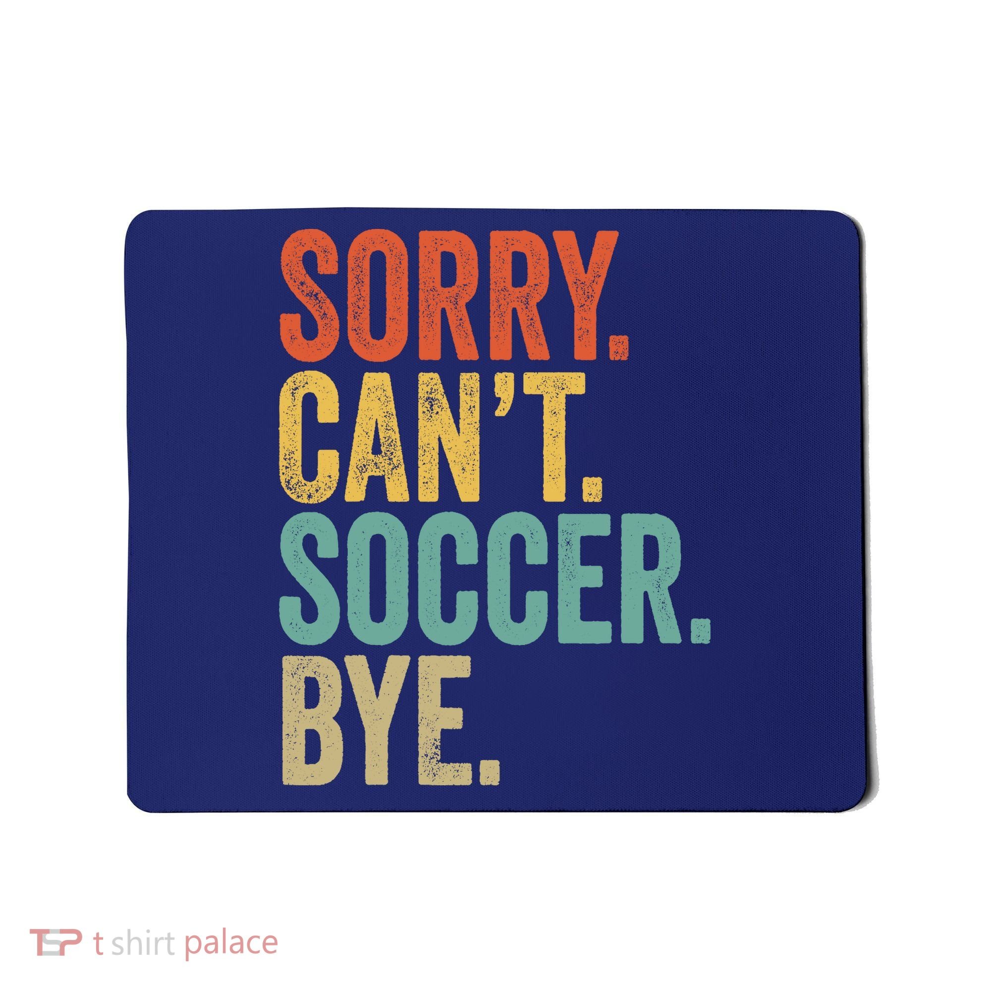 Sorry. Cant. Soccer. Bye. Funny Sarcastic Memes Soccer Mousepad