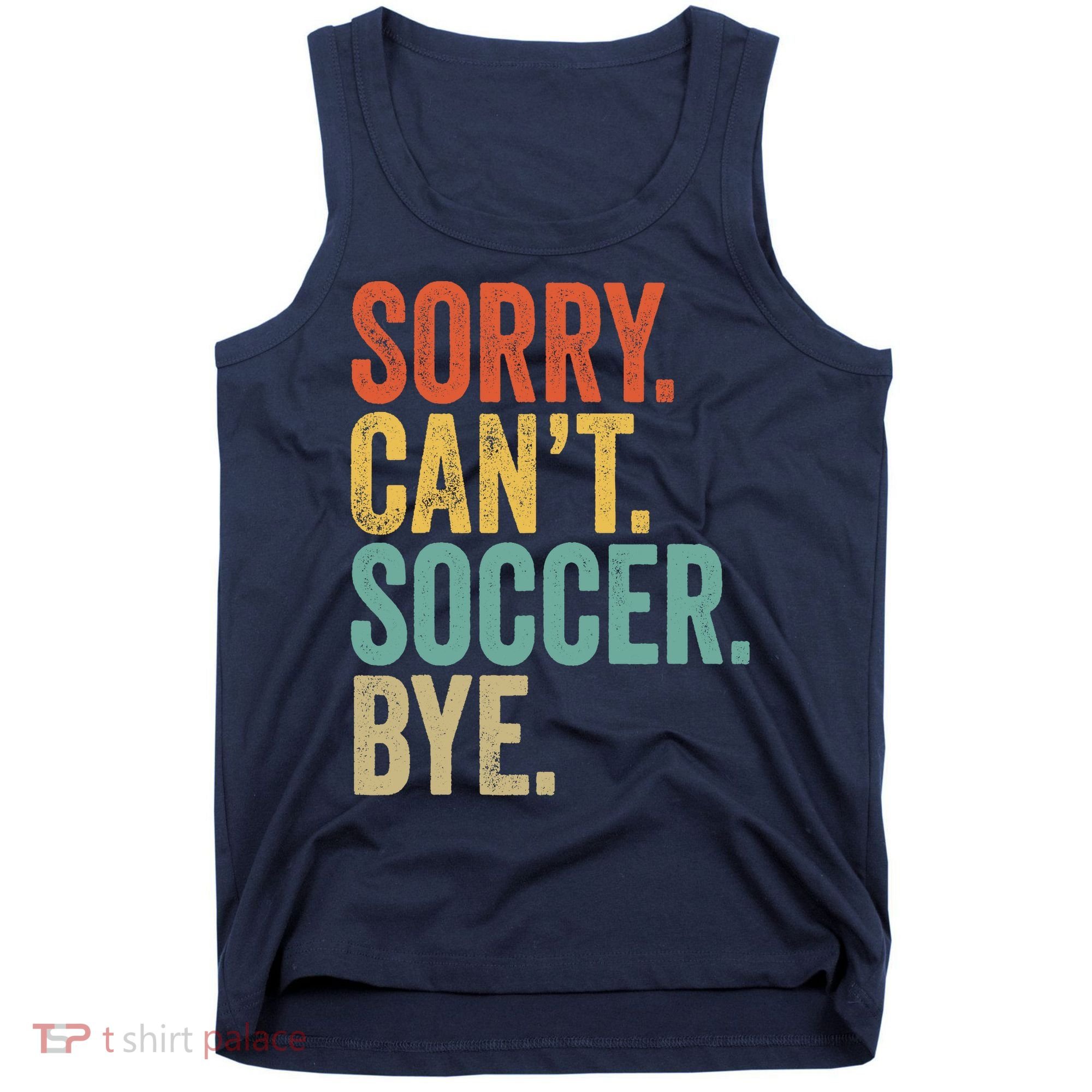 Sorry. Cant. Soccer. Bye. Funny Sarcastic Memes Soccer Tank Top