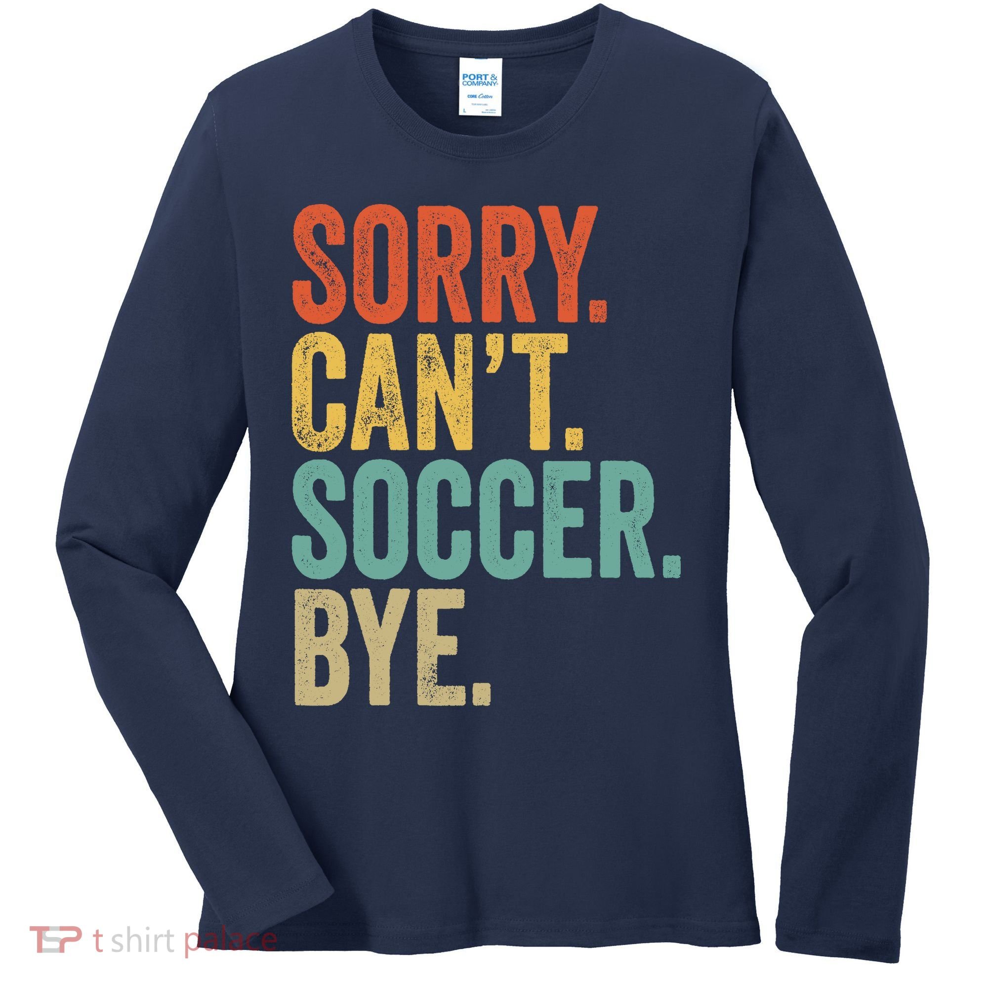 Sorry. Cant. Soccer. Bye. Funny Sarcastic Memes Soccer Women's Long Sleeve Shirt