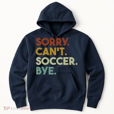 Sorry Cant Soccer Bye Funny Soccer Hoodie