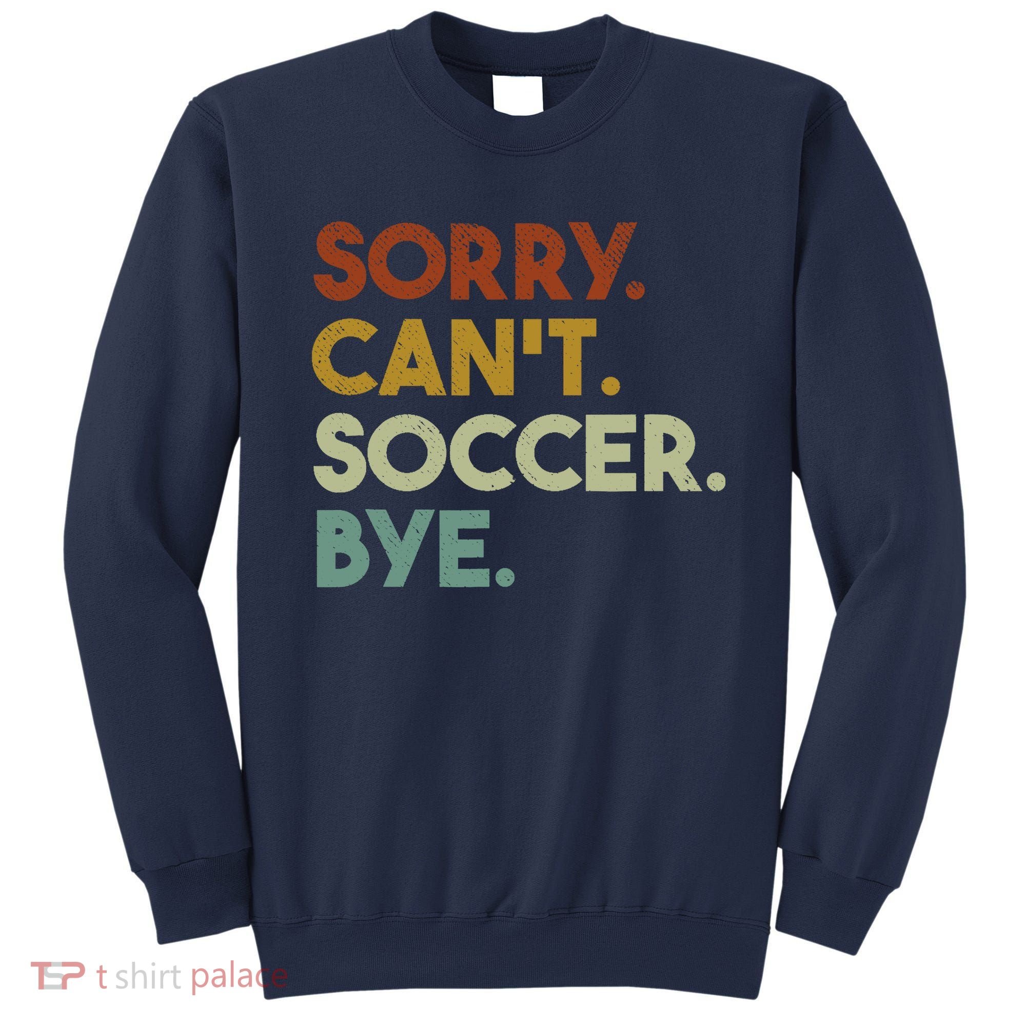 Sorry Cant Soccer Bye Funny Soccer Sweatshirt