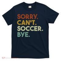 Sorry Cant Soccer Bye Funny Soccer T-Shirt thumb 0