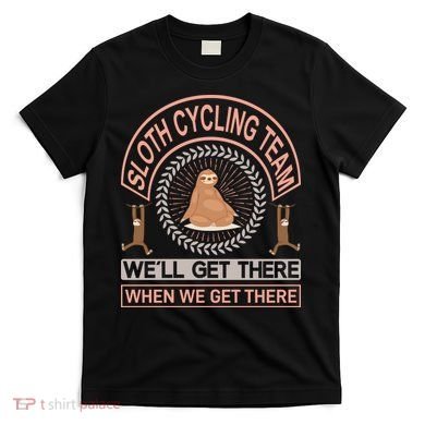 Sloth Cycling Team We'll Get There When We Get There T-Shirt