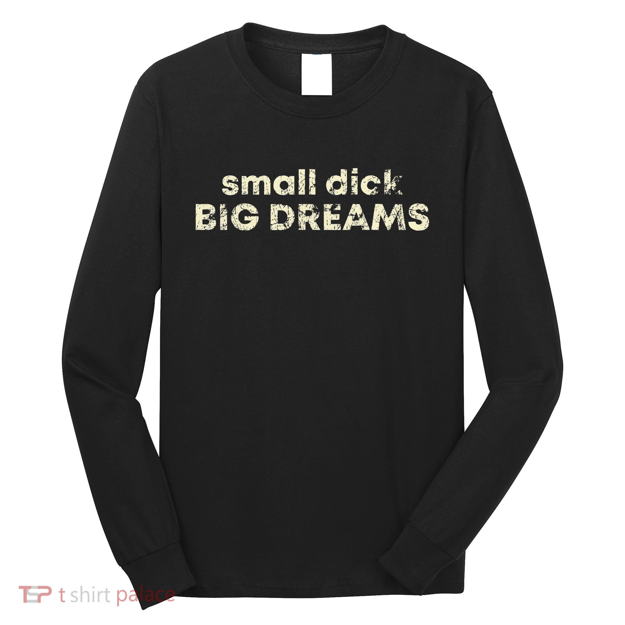 Small Dick Big Dreams Funny Men Long Sleeve Shirt