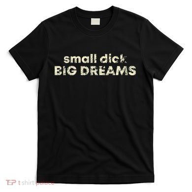 Small Dick Big Dreams Funny Men T-Shirt