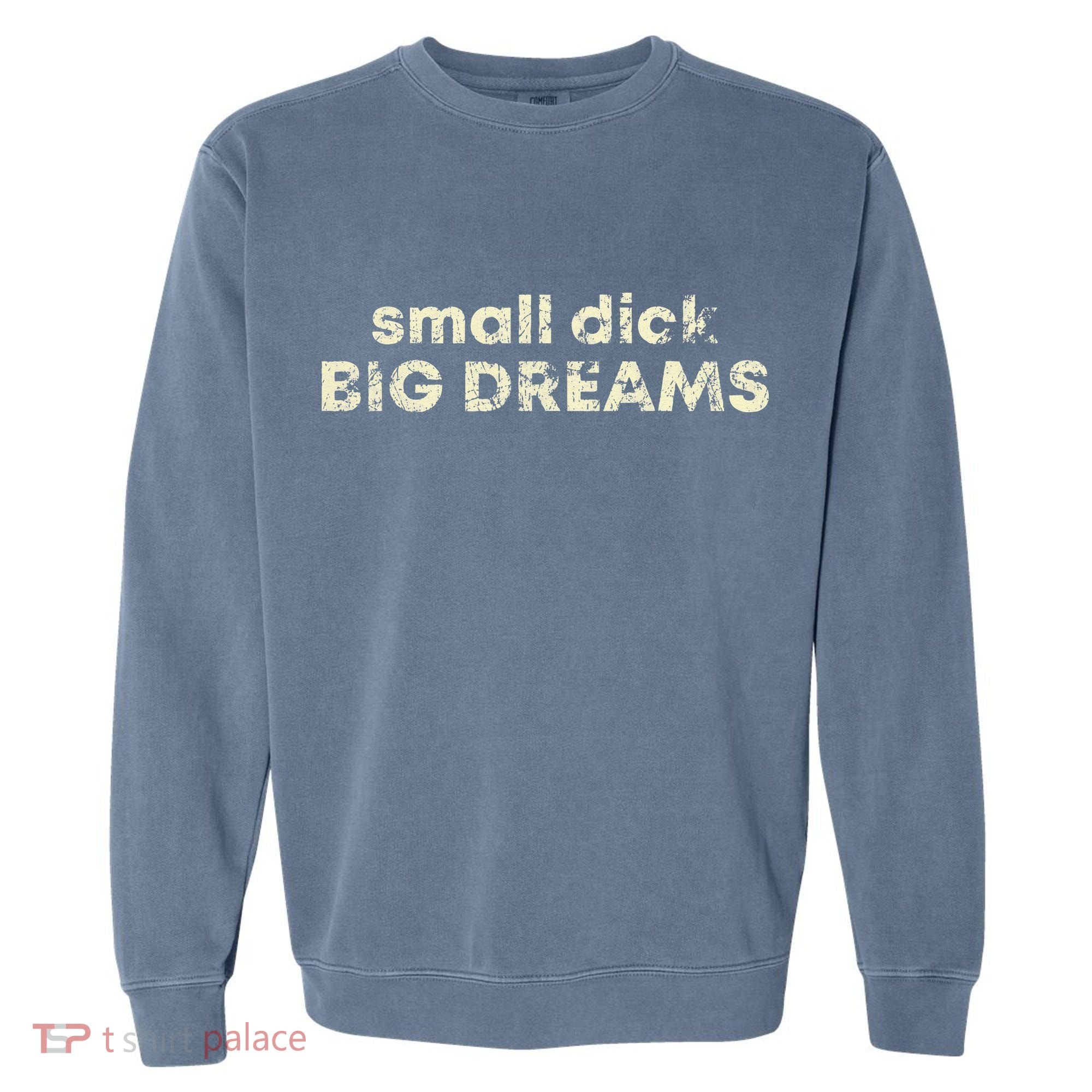 Small Dick Big Dreams Funny Men Garment-Dyed Sweatshirt