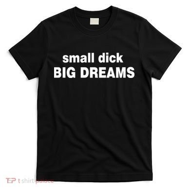 Small Dick Big Dreams T-Shirt