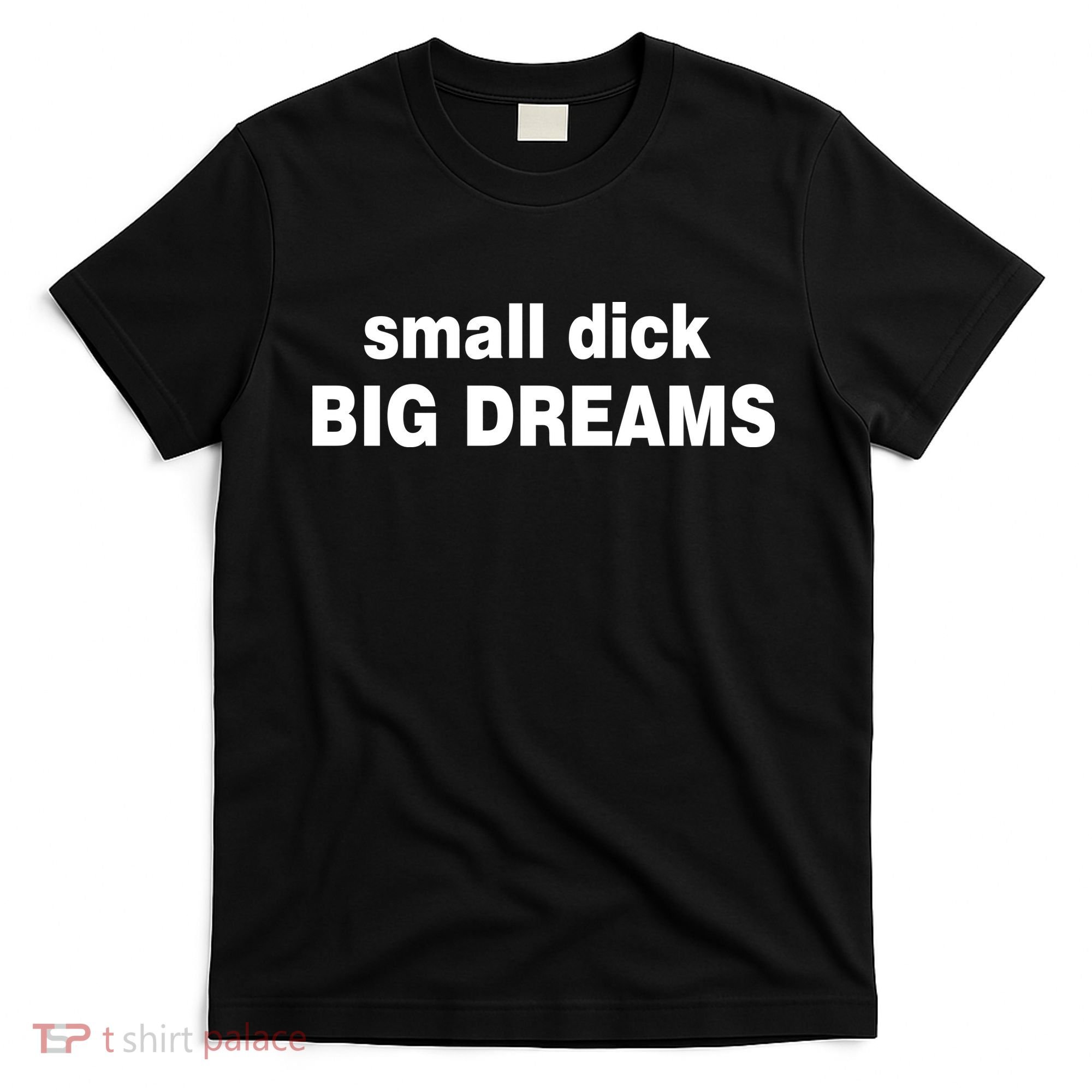Small Dick Big Dreams T-Shirt