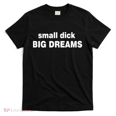 Small Dick Big Dreams T-Shirt