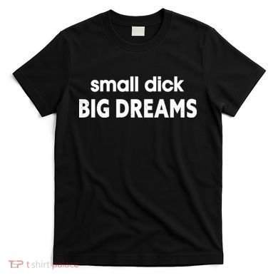 Small Dick Big Dreams T-Shirt