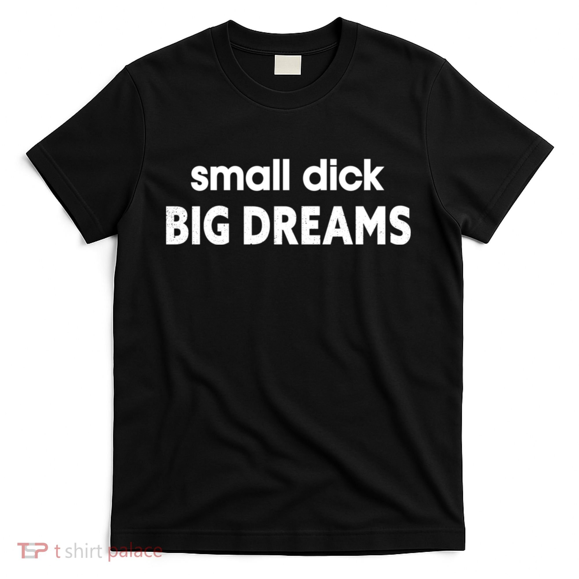 Small Dick Big Dreams T-Shirt
