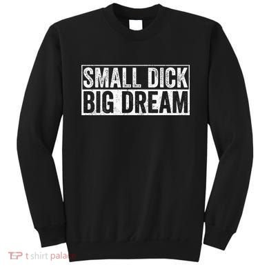 Small Dick Big Dreams Funny Sweatshirt