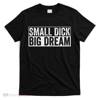 Small Dick Big Dreams Funny T-Shirt