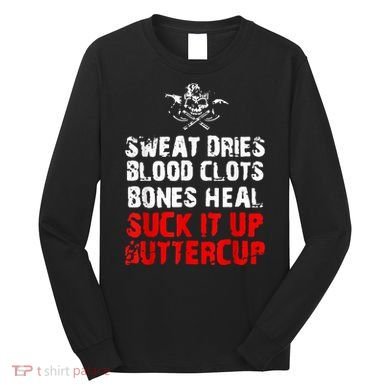 Sweat Dries Blood Clots Bones Heal Suck It Up Buttercup Long Sleeve Shirt