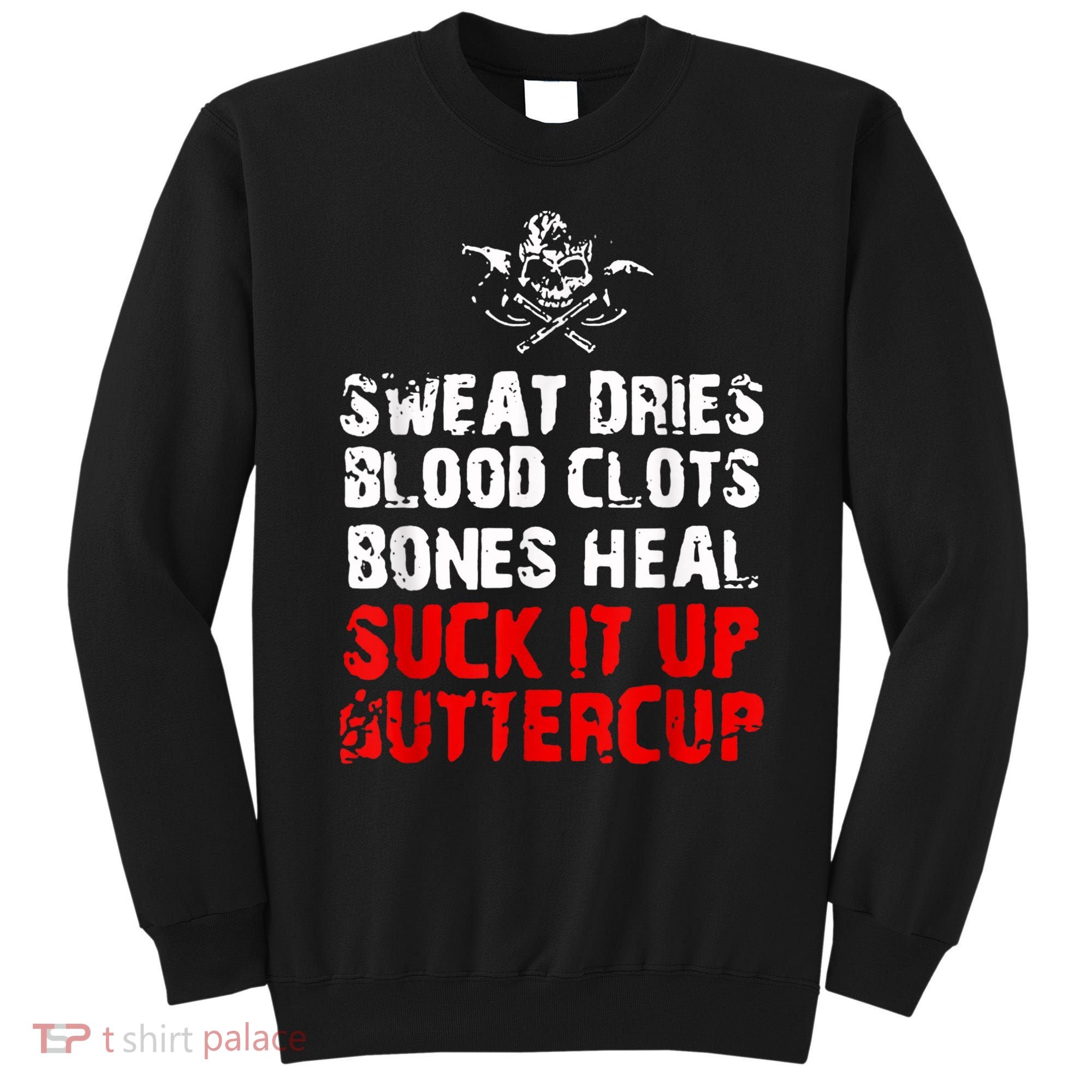 Sweat Dries Blood Clots Bones Heal Suck It Up Buttercup Sweatshirt