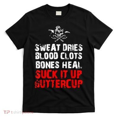 Sweat Dries Blood Clots Bones Heal Suck It Up Buttercup T-Shirt