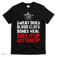 Sweat Dries Blood Clots Bones Heal Suck It Up Buttercup T-Shirt thumb 0