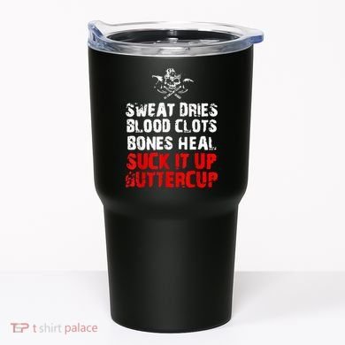 Sweat Dries Blood Clots Bones Heal Suck It Up Buttercup Tumbler