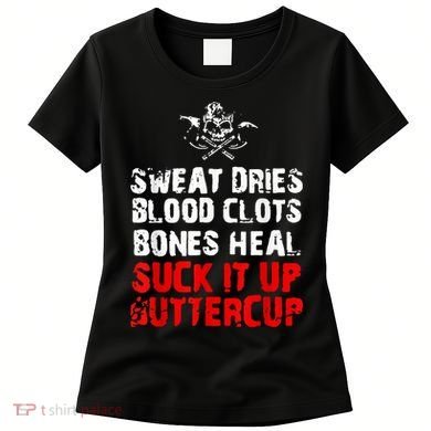 Sweat Dries Blood Clots Bones Heal Suck It Up Buttercup Women's T-Shirt