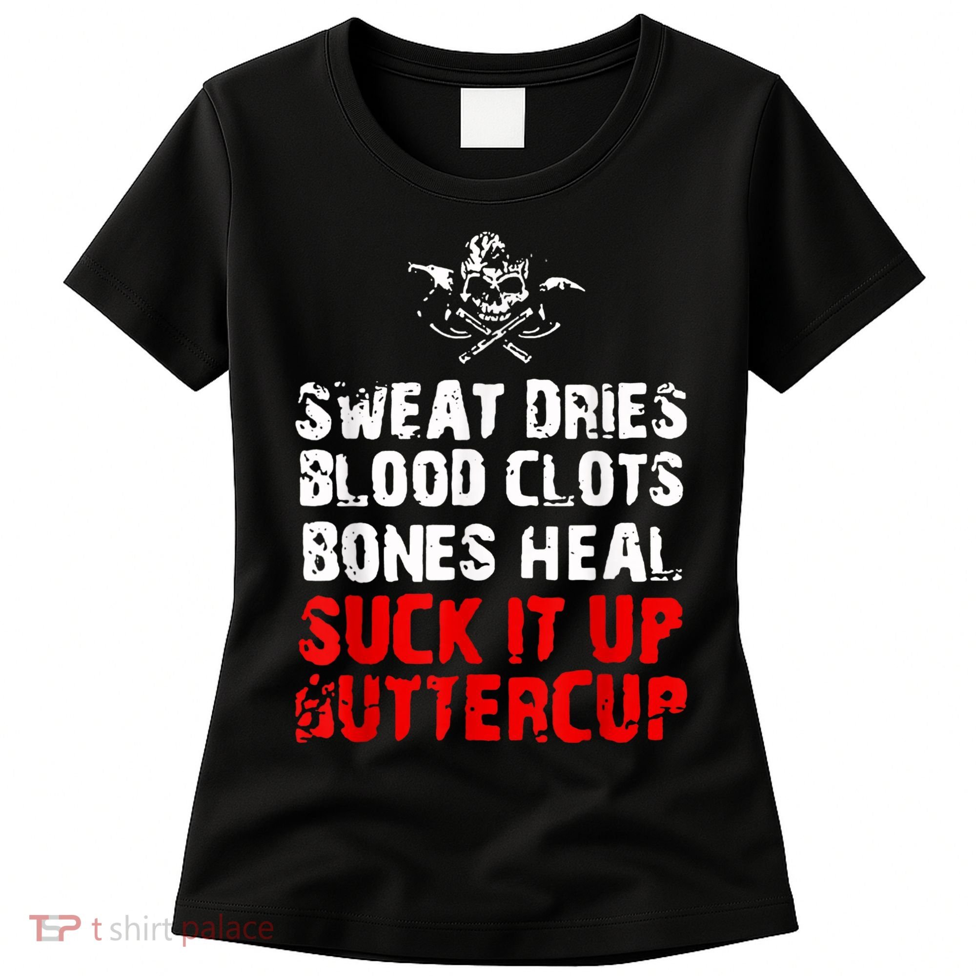 Sweat Dries Blood Clots Bones Heal Suck It Up Buttercup Women's T-Shirt