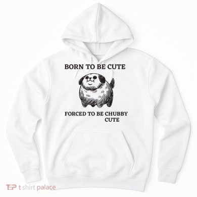 Silly Dogs Born To Be Cute Forced To Be Chubby Cute Hoodie