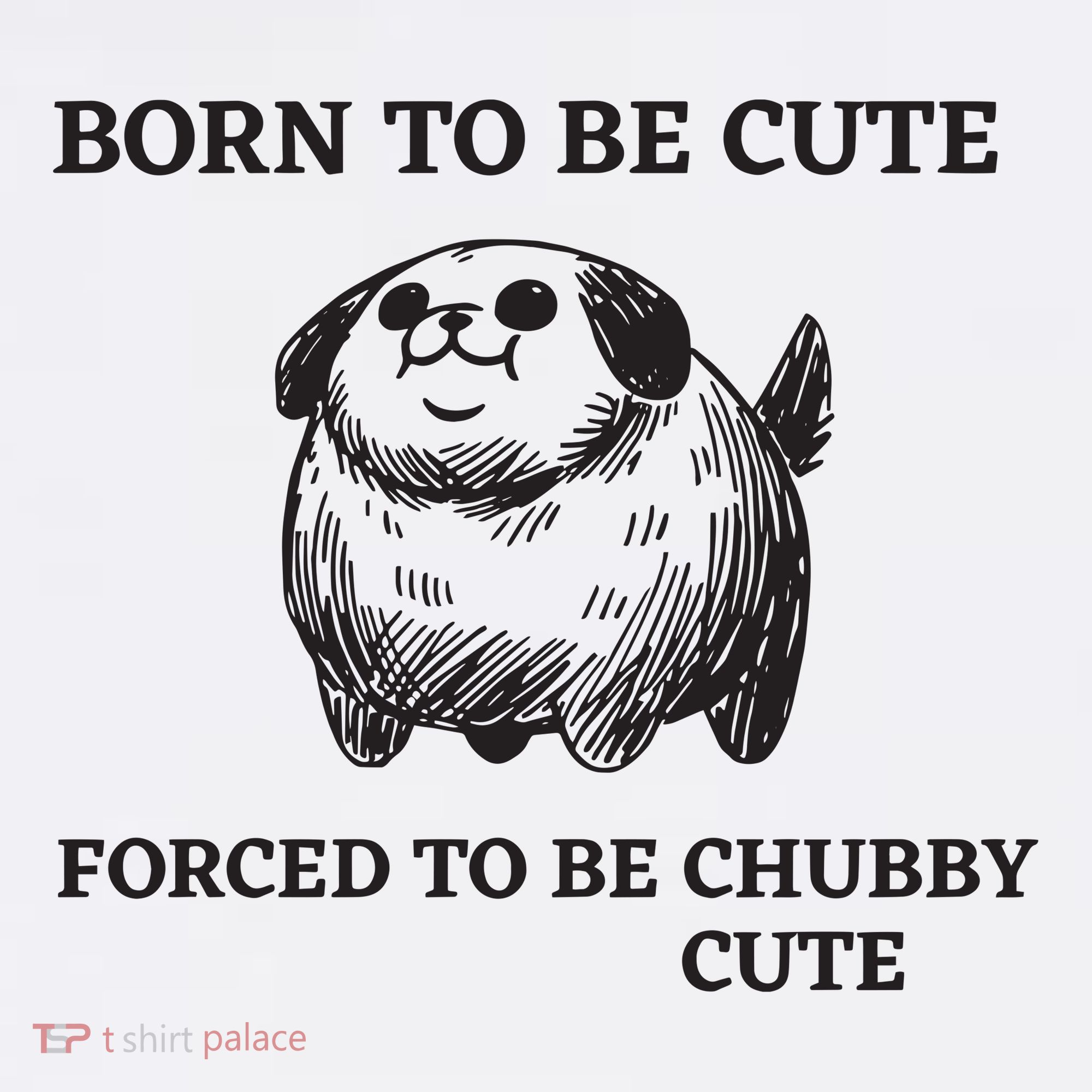 Silly Dogs Born To Be Cute Forced To Be Chubby Cute T-Shirt