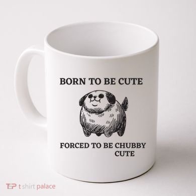 Silly Dogs Born To Be Cute Forced To Be Chubby Cute Coffee Mug