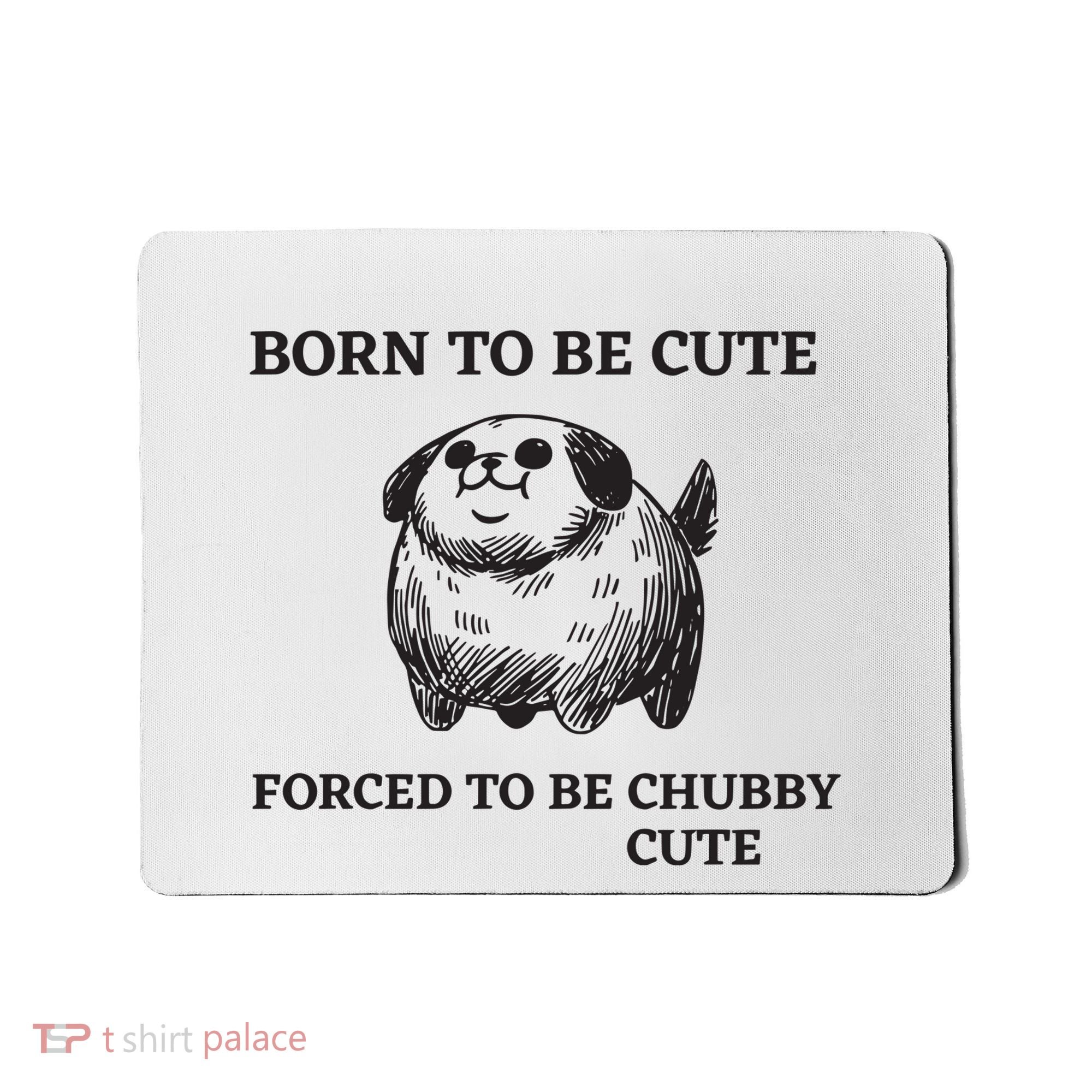 Silly Dogs Born To Be Cute Forced To Be Chubby Cute Mousepad