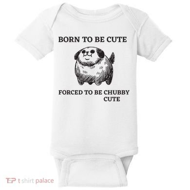 Silly Dogs Born To Be Cute Forced To Be Chubby Cute Baby Bodysuit