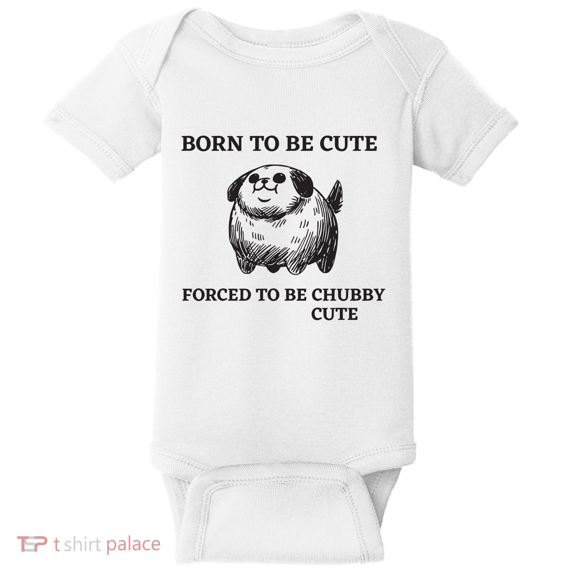 Silly Dogs Born To Be Cute Forced To Be Chubby Cute Baby Bodysuit