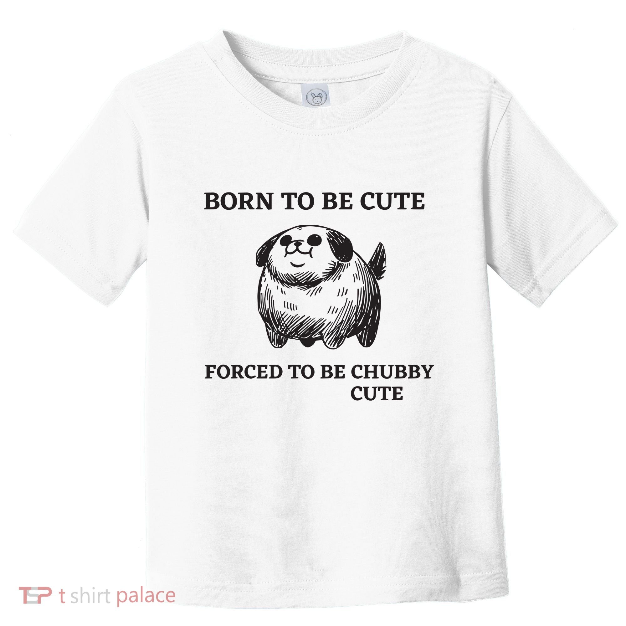 Silly Dogs Born To Be Cute Forced To Be Chubby Cute Toddler T-Shirt