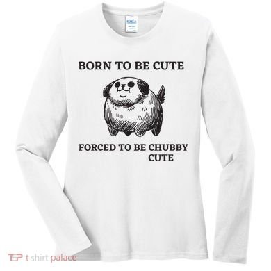 Silly Dogs Born To Be Cute Forced To Be Chubby Cute Women's Long Sleeve Shirt