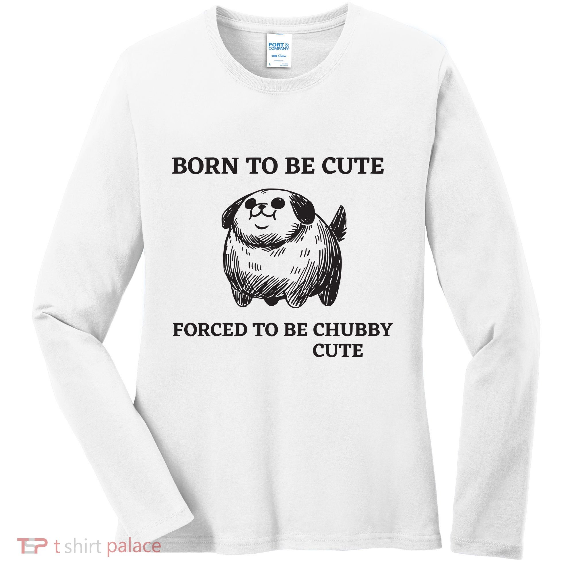 Silly Dogs Born To Be Cute Forced To Be Chubby Cute Women's Long Sleeve Shirt