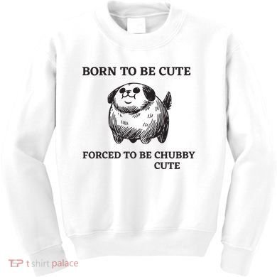 Silly Dogs Born To Be Cute Forced To Be Chubby Cute Kids Sweatshirt