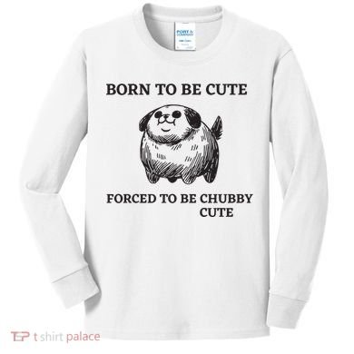 Silly Dogs Born To Be Cute Forced To Be Chubby Cute Kids Long Sleeve Shirt