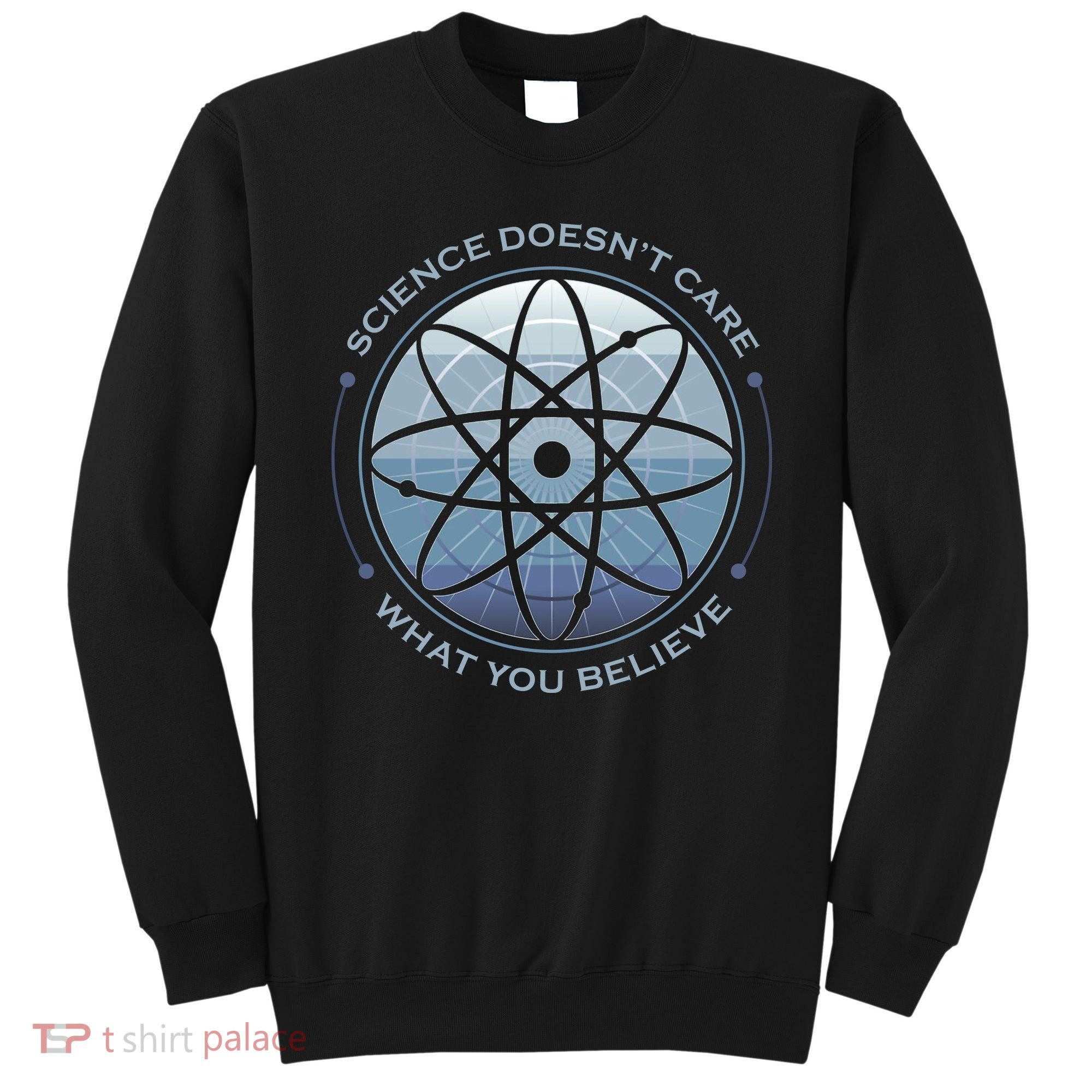 Science Doesn't Care What You Believe Sweatshirt