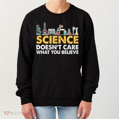 Science Doesn't Care What You Believe Science Teacher Students Women's Sweatshirt