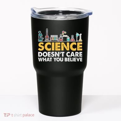 Science Doesn't Care What You Believe Science Teacher Students Tumbler