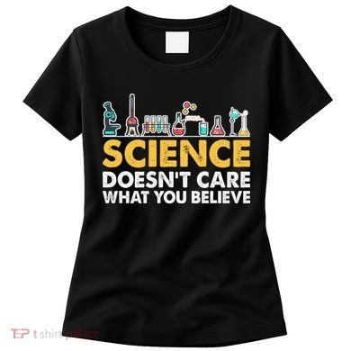 Science Doesn't Care What You Believe Science Teacher Students Women's T-Shirt