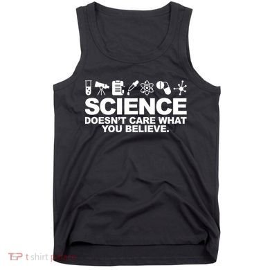 Science Doesn't Care What You Believe Tank Top