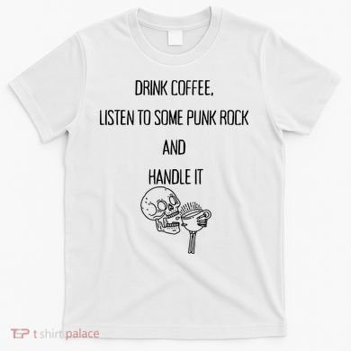 Skull Drink Coffee Listen To Some Punk Rock And Handle It T-Shirt