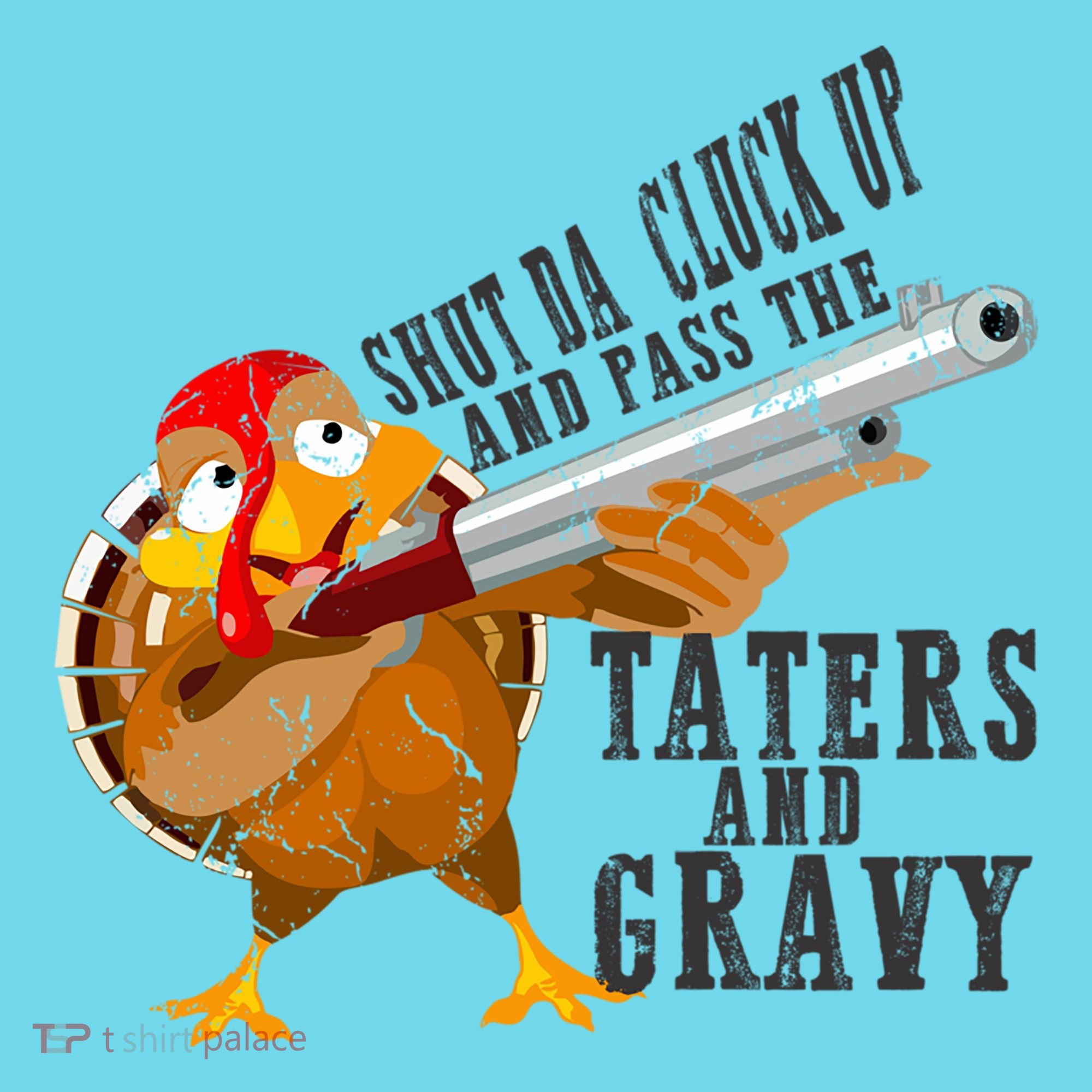 Shut Da Cluck Up Pass The Taters And Gravy Thanksgiving Gift Cute Gift T-Shirt