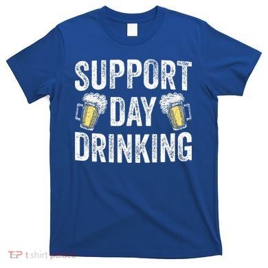 Support Day Drinking Beer Alcohol St Patricks Day Funny T-Shirt